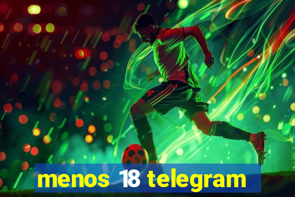 menos 18 telegram